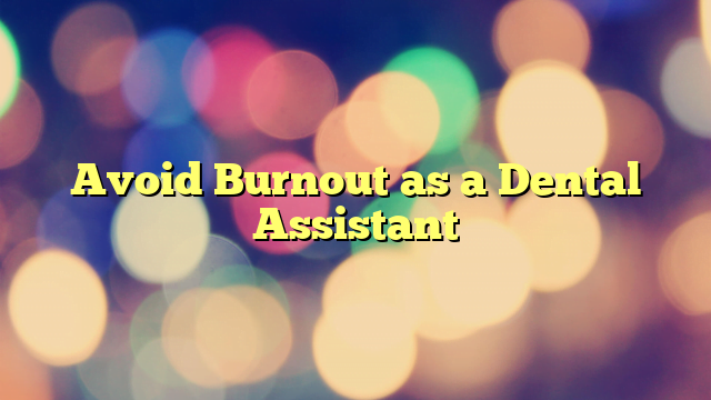 Avoid Burnout as a Dental Assistant