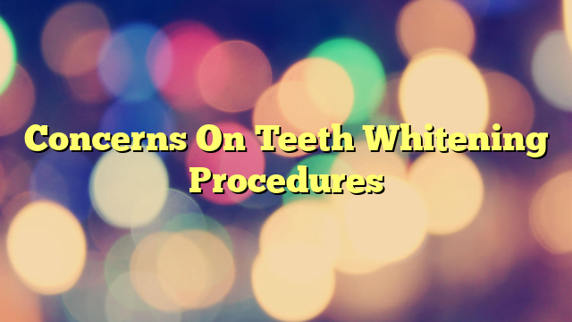 Concerns On Teeth Whitening Procedures