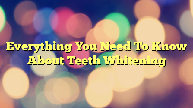 Everything You Need To Know About Teeth Whitening