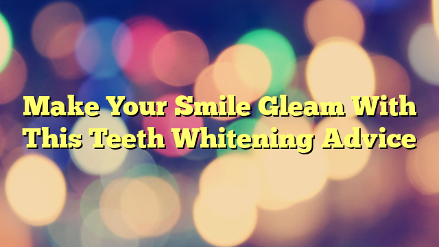 Make Your Smile Gleam With This Teeth Whitening Advice